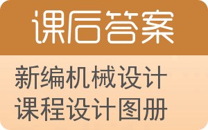 新编机械设计课程设计图册答案 - 封面