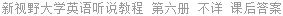 新视野大学英语听说教程 第六册 不详 课后答案