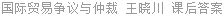 国际贸易争议与仲裁 王晓川 课后答案