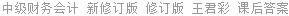 中级财务会计 新修订版 修订版 王君彩 课后答案
