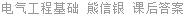 电气工程基础 熊信银 课后答案