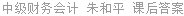 中级财务会计 朱和平 课后答案