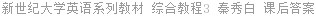 新世纪大学英语系列教材 综合教程3 秦秀白 课后答案