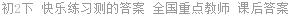 初2下 快乐练习测的答案 全国重点教师 课后答案