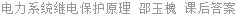电力系统继电保护原理 邵玉槐 课后答案