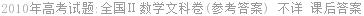 2010年高考试题:全国Ⅱ数学文科卷(参考答案) 不详 课后答案