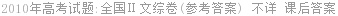 2010年高考试题:全国Ⅱ文综卷(参考答案) 不详 课后答案