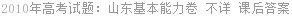 2010年高考试题：山东基本能力卷 不详 课后答案