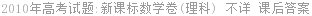 2010年高考试题:新课标数学卷(理科) 不详 课后答案