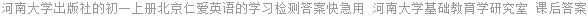 河南大学出版社的初一上册北京仁爱英语的学习检测答案快急用 河南大学基础教育学研究室 课后答案