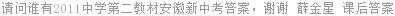 请问谁有2011中学第二教材安徽新中考答案，谢谢 薛金星 课后答案