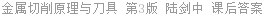 金属切削原理与刀具 第3版 陆剑中 课后答案
