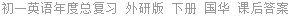 初一英语年度总复习 外研版 下册 国华 课后答案
