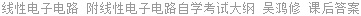 线性电子电路 附线性电子电路自学考试大纲 吴鸿修 课后答案