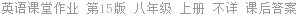 英语课堂作业 第15版 八年级 上册 不详 课后答案