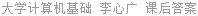 大学计算机基础 李心广 课后答案