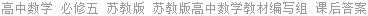 高中数学 必修五 苏教版 苏教版高中数学教材编写组 课后答案