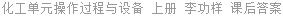化工单元操作过程与设备 上册 李功样 课后答案