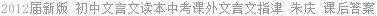 2012届新版 初中文言文读本中考课外文言文指津 朱庆 课后答案