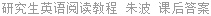 研究生英语阅读教程 朱波 课后答案