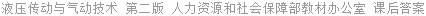 液压传动与气动技术 第二版 人力资源和社会保障部教材办公室 课后答案
