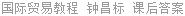 国际贸易教程 钟昌标 课后答案