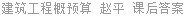 建筑工程概预算 赵平 课后答案