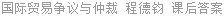 国际贸易争议与仲裁 程德钧 课后答案