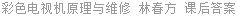 彩色电视机原理与维修 林春方 课后答案