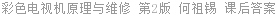 彩色电视机原理与维修 第2版 何祖锡 课后答案
