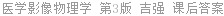 医学影像物理学 第3版 吉强 课后答案