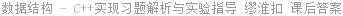 数据结构 - C++实现习题解析与实验指导 缪淮扣 课后答案