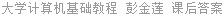 大学计算机基础教程 彭金莲 课后答案