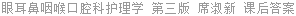 眼耳鼻咽喉口腔科护理学 第三版 席淑新 课后答案