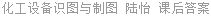 化工设备识图与制图 陆怡 课后答案