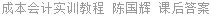 成本会计实训教程 陈国辉 课后答案