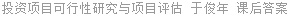投资项目可行性研究与项目评估 于俊年 课后答案