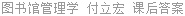 图书馆管理学 付立宏 课后答案