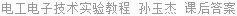 电工电子技术实验教程 孙玉杰 课后答案