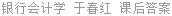 银行会计学 于春红 课后答案