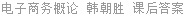 电子商务概论 韩朝胜 课后答案