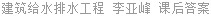 建筑给水排水工程 李亚峰 课后答案