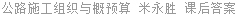 公路施工组织与概预算 米永胜 课后答案