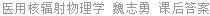 医用核辐射物理学 魏志勇 课后答案