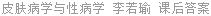 皮肤病学与性病学 李若瑜 课后答案