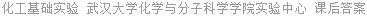 化工基础实验 武汉大学化学与分子科学学院实验中心 课后答案
