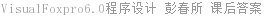 VisualFoxpro6.0程序设计 彭春所 课后答案