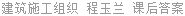 建筑施工组织 程玉兰 课后答案