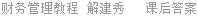 财务管理教程 解建秀 课后答案