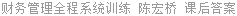财务管理全程系统训练 陈宏桥 课后答案